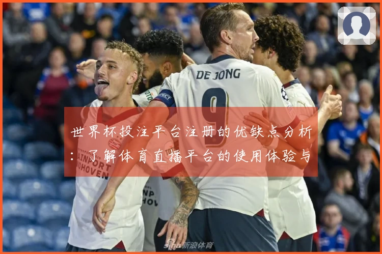 世界杯投注平台注册的优缺点分析：了解体育直播平台的使用体验与功能介绍