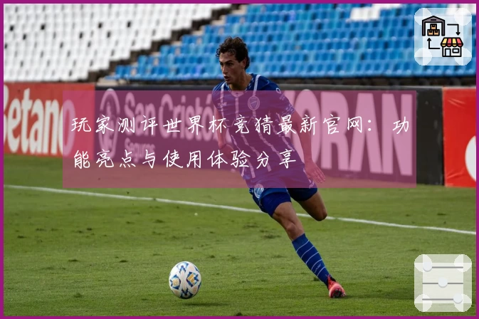 玩家测评世界杯竞猜最新官网：功能亮点与使用体验分享