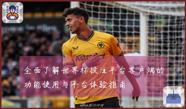 全面了解世界杯投注平台客户端的功能使用与平台体验指南