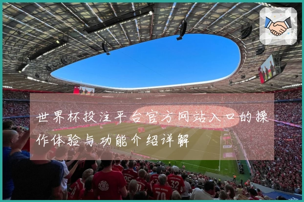 世界杯投注平台官方网站入口的操作体验与功能介绍详解