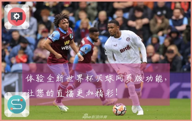 体验全新世界杯买球网页版功能，让您的直播更加精彩！