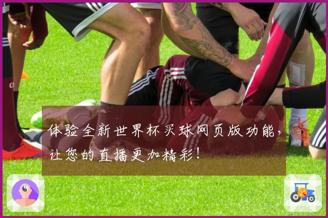 体验全新世界杯买球网页版功能，让您的直播更加精彩！